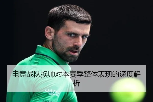 电竞战队换帅对本赛季整体表现的深度解析